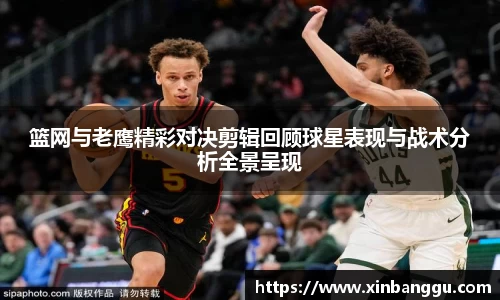 篮网与老鹰精彩对决剪辑回顾球星表现与战术分析全景呈现