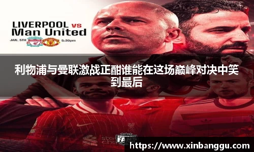 利物浦与曼联激战正酣谁能在这场巅峰对决中笑到最后