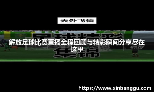 解放足球比赛直播全程回顾与精彩瞬间分享尽在这里