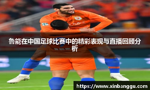 鲁能在中国足球比赛中的精彩表现与直播回顾分析