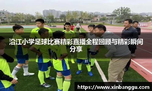 沿江小学足球比赛精彩直播全程回顾与精彩瞬间分享