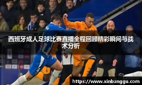 西班牙成人足球比赛直播全程回顾精彩瞬间与战术分析