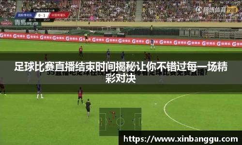 足球比赛直播结束时间揭秘让你不错过每一场精彩对决