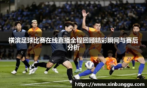 横滨足球比赛在线直播全程回顾精彩瞬间与赛后分析