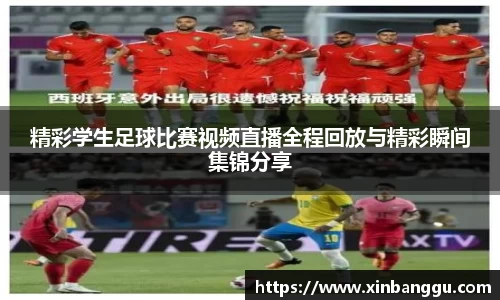 精彩学生足球比赛视频直播全程回放与精彩瞬间集锦分享