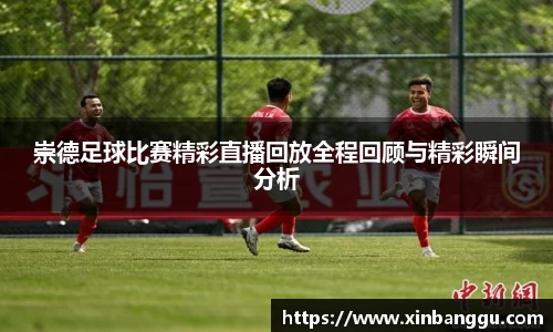 崇德足球比赛精彩直播回放全程回顾与精彩瞬间分析
