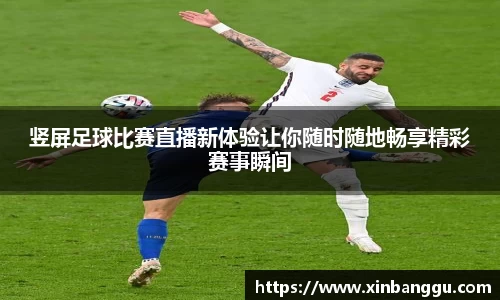 竖屏足球比赛直播新体验让你随时随地畅享精彩赛事瞬间