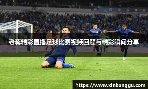 老蒋精彩直播足球比赛视频回顾与精彩瞬间分享