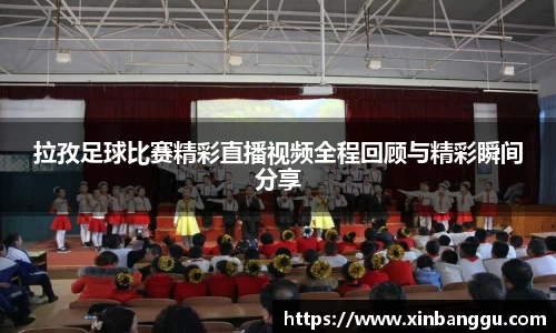 拉孜足球比赛精彩直播视频全程回顾与精彩瞬间分享