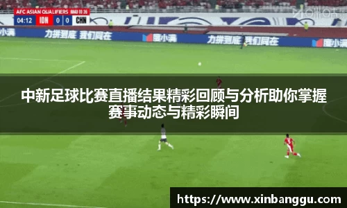 中新足球比赛直播结果精彩回顾与分析助你掌握赛事动态与精彩瞬间