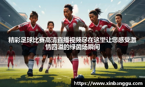 精彩足球比赛高清直播视频尽在这里让您感受激情四溢的绿茵场瞬间