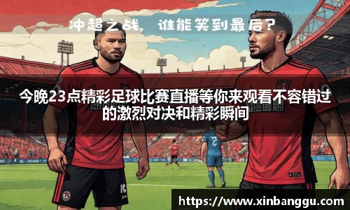 今晚23点精彩足球比赛直播等你来观看不容错过的激烈对决和精彩瞬间
