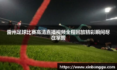 雷州足球比赛高清直播视频全程回放精彩瞬间尽在掌握