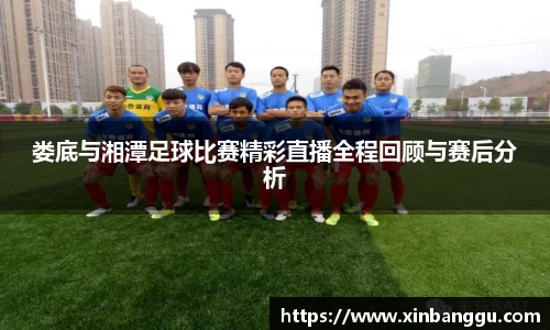 娄底与湘潭足球比赛精彩直播全程回顾与赛后分析