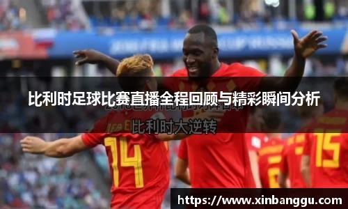 比利时足球比赛直播全程回顾与精彩瞬间分析