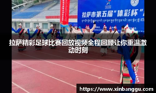 拉萨精彩足球比赛回放视频全程回顾让你重温激动时刻