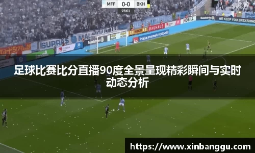 足球比赛比分直播90度全景呈现精彩瞬间与实时动态分析