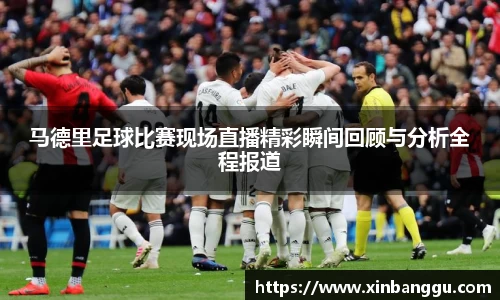 马德里足球比赛现场直播精彩瞬间回顾与分析全程报道