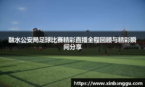 融水公安局足球比赛精彩直播全程回顾与精彩瞬间分享