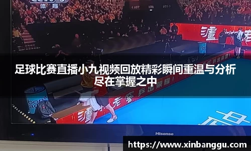 足球比赛直播小九视频回放精彩瞬间重温与分析尽在掌握之中