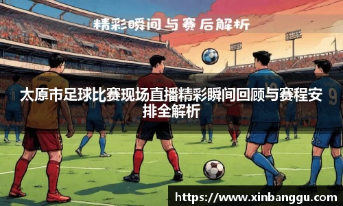 太原市足球比赛现场直播精彩瞬间回顾与赛程安排全解析