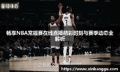 畅享NBA常规赛在线直播精彩时刻与赛季动态全解析