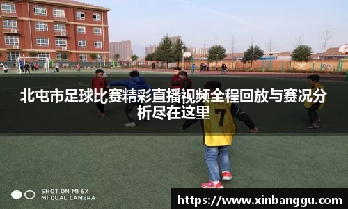 北屯市足球比赛精彩直播视频全程回放与赛况分析尽在这里