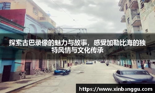 探索古巴录像的魅力与故事，感受加勒比海的独特风情与文化传承