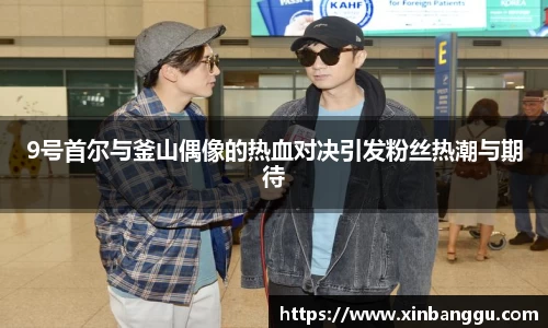 9号首尔与釜山偶像的热血对决引发粉丝热潮与期待