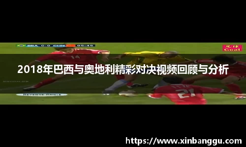 2018年巴西与奥地利精彩对决视频回顾与分析