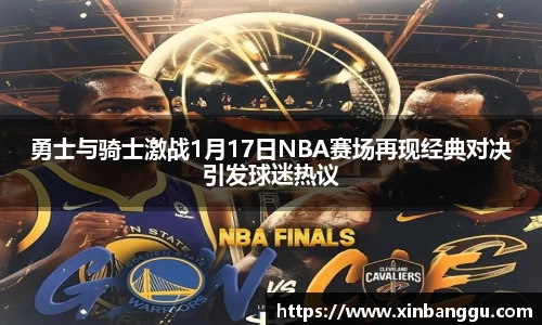 勇士与骑士激战1月17日NBA赛场再现经典对决引发球迷热议