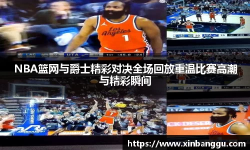 NBA篮网与爵士精彩对决全场回放重温比赛高潮与精彩瞬间