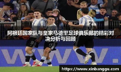 阿根廷国家队与皇家马德里足球俱乐部的精彩对决分析与回顾