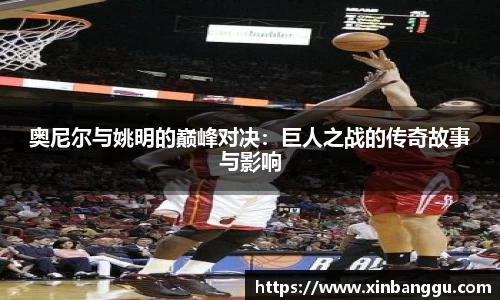 奥尼尔与姚明的巅峰对决：巨人之战的传奇故事与影响