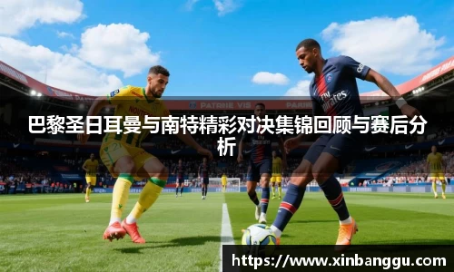 巴黎圣日耳曼与南特精彩对决集锦回顾与赛后分析