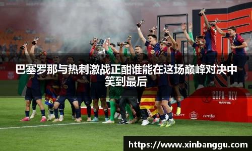 巴塞罗那与热刺激战正酣谁能在这场巅峰对决中笑到最后