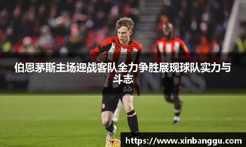 伯恩茅斯主场迎战客队全力争胜展现球队实力与斗志