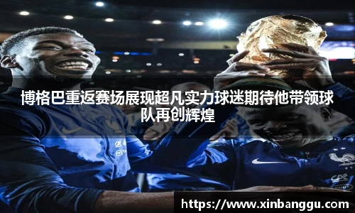 博格巴重返赛场展现超凡实力球迷期待他带领球队再创辉煌