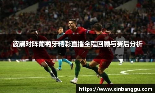 波黑对阵葡萄牙精彩直播全程回顾与赛后分析