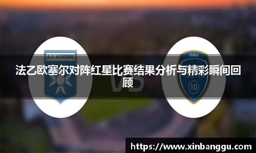 法乙欧塞尔对阵红星比赛结果分析与精彩瞬间回顾