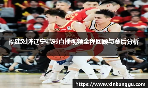 福建对阵辽宁精彩直播视频全程回顾与赛后分析