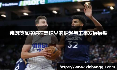 弗朗茨瓦格纳在篮球界的崛起与未来发展展望