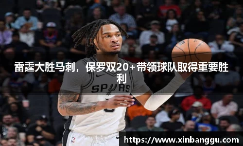 雷霆大胜马刺，保罗双20+带领球队取得重要胜利